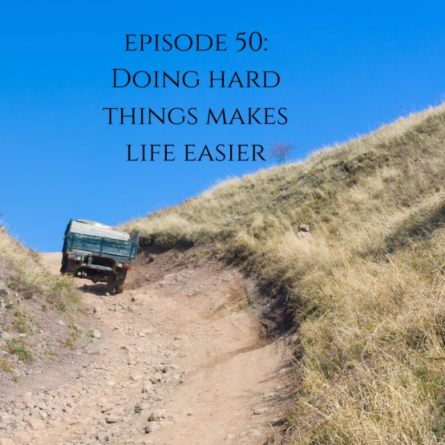 episode 50 When you do hard things, life gets easier